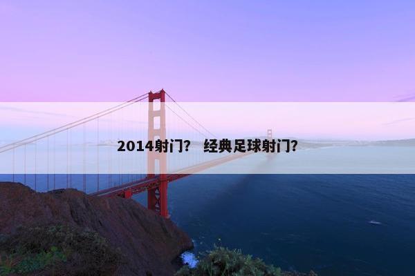 2014射门？ 经典足球射门？