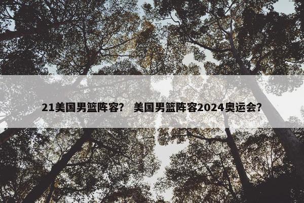 21美国男篮阵容？ 美国男篮阵容2024奥运会？