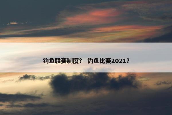 钓鱼联赛制度？ 钓鱼比赛2021？