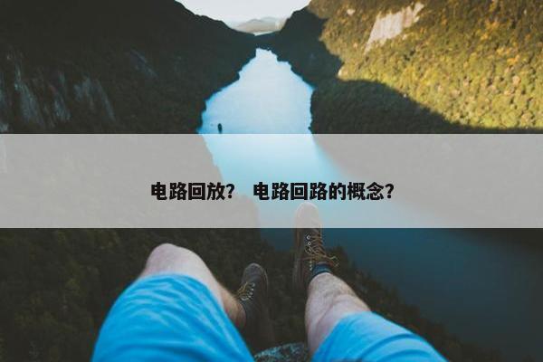 电路回放？ 电路回路的概念？