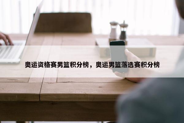 奥运资格赛男篮积分榜，奥运男篮落选赛积分榜