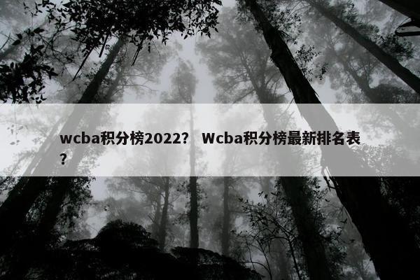 wcba积分榜2022？ Wcba积分榜最新排名表？