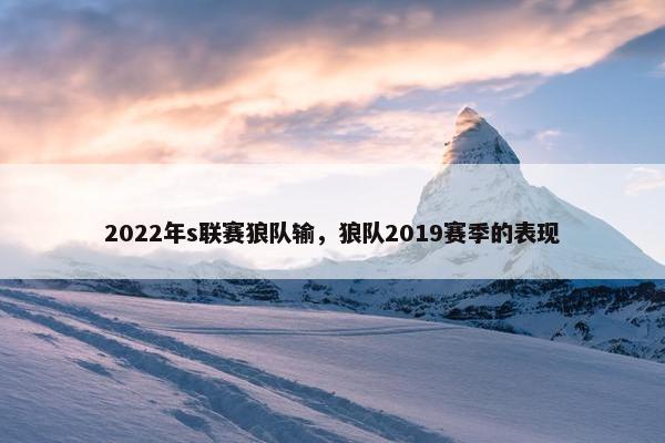 2022年s联赛狼队输，狼队2019赛季的表现