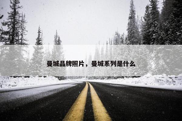 曼城品牌照片，曼城系列是什么