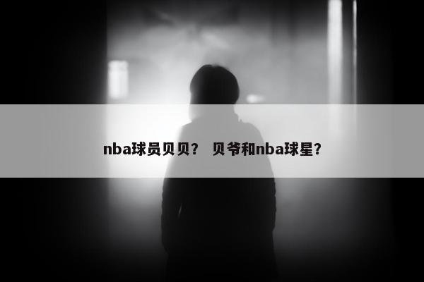 nba球员贝贝？ 贝爷和nba球星？