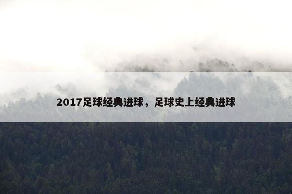 2017足球经典进球，足球史上经典进球
