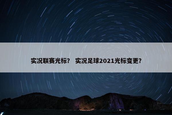 实况联赛光标？ 实况足球2021光标变更？