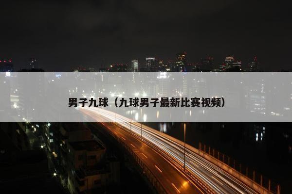 男子九球（九球男子最新比赛视频）