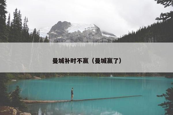 曼城补时不赢（曼城赢了）