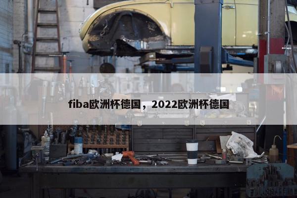 fiba欧洲杯德国，2022欧洲杯德国