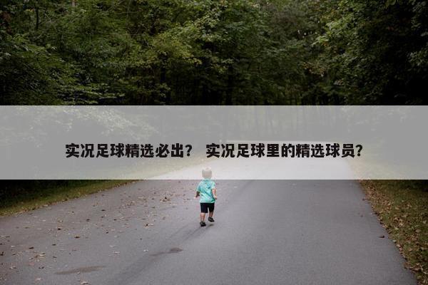 实况足球精选必出？ 实况足球里的精选球员？