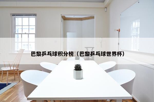 巴黎乒乓球积分榜（巴黎乒乓球世界杯）