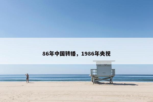 86年中国转播，1986年央视