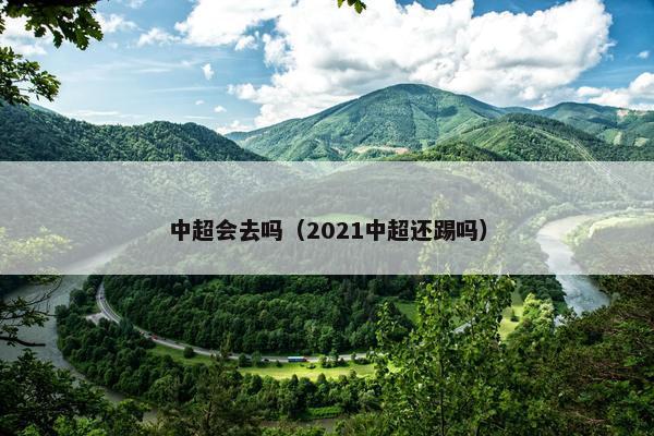 中超会去吗（2021中超还踢吗）