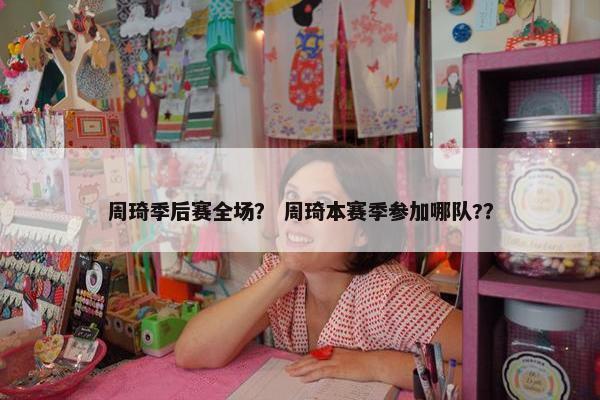 周琦季后赛全场？ 周琦本赛季参加哪队?？