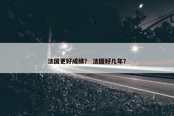法国更好成绩？ 法国好几年？