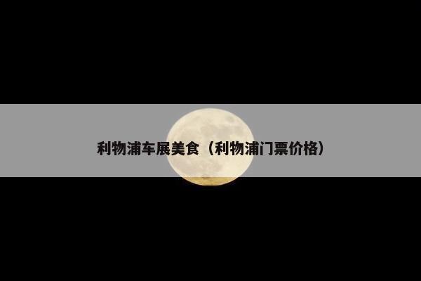 利物浦车展美食（利物浦门票价格）