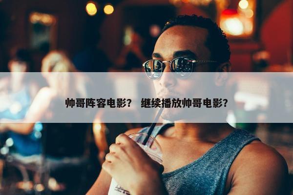 帅哥阵容电影？ 继续播放帅哥电影？