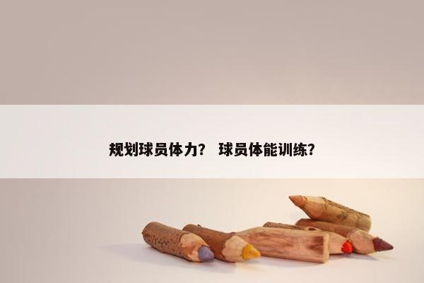 规划球员体力？ 球员体能训练？