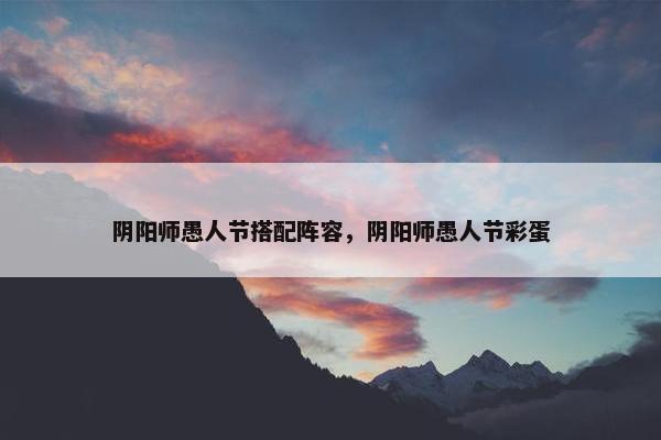 阴阳师愚人节搭配阵容，阴阳师愚人节彩蛋