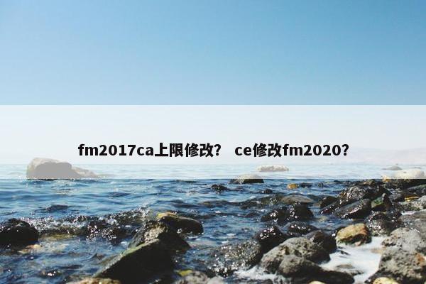 fm2017ca上限修改？ ce修改fm2020？