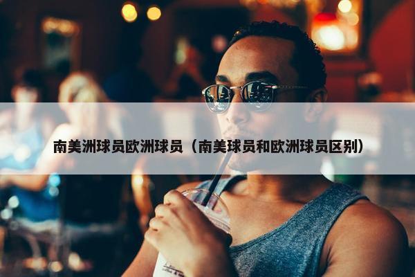 南美洲球员欧洲球员（南美球员和欧洲球员区别）