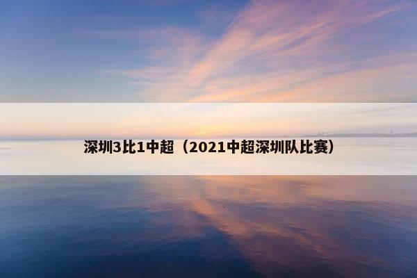 深圳3比1中超（2021中超深圳队比赛）