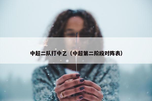 中超二队打中乙（中超第二阶段对阵表）