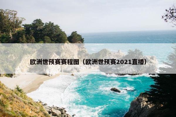 欧洲世预赛赛程图（欧洲世预赛2021直播）