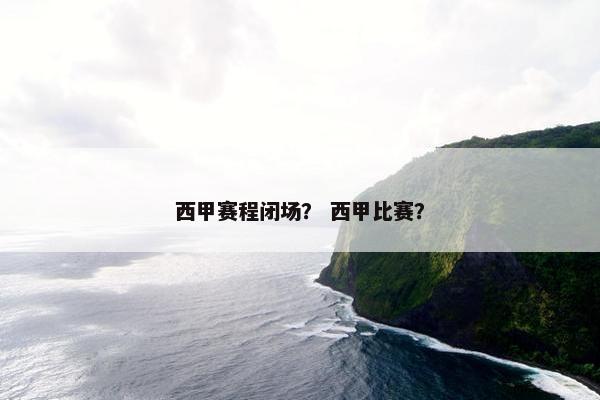 西甲赛程闭场？ 西甲比赛？