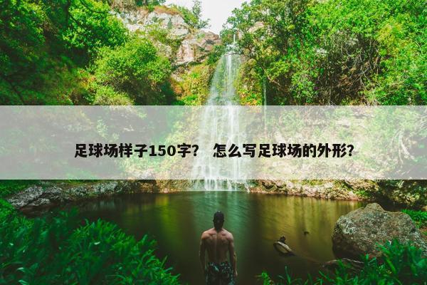 足球场样子150字？ 怎么写足球场的外形？