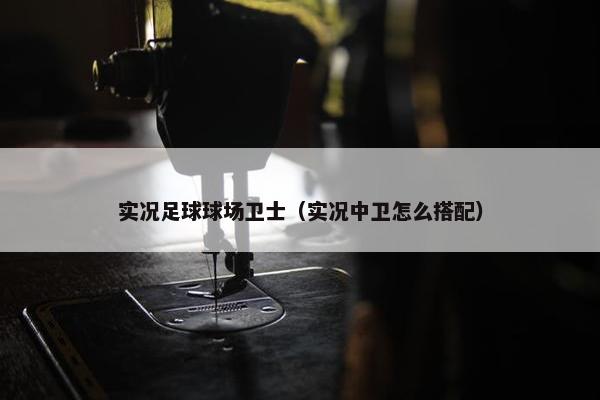 实况足球球场卫士（实况中卫怎么搭配）
