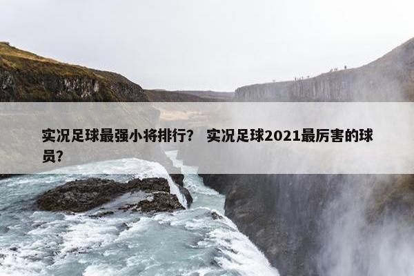 实况足球最强小将排行？ 实况足球2021最厉害的球员？