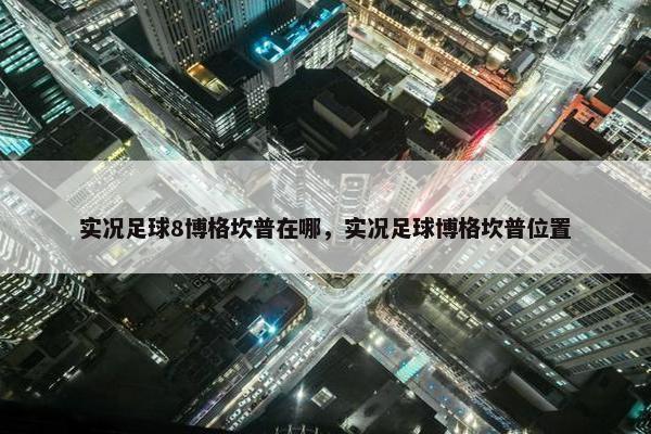 实况足球8博格坎普在哪，实况足球博格坎普位置