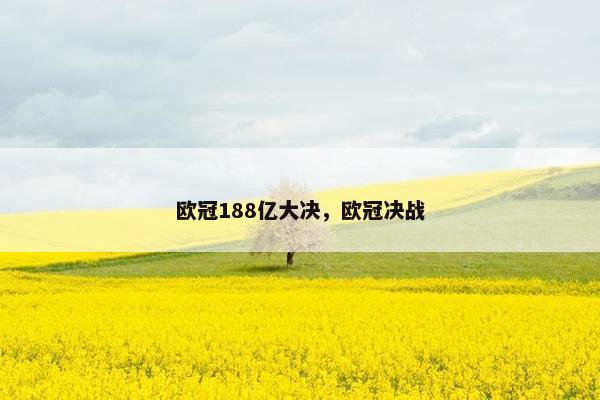 欧冠188亿大决，欧冠决战