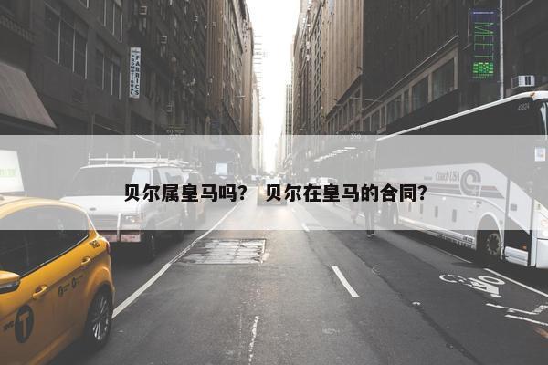 贝尔属皇马吗？ 贝尔在皇马的合同？