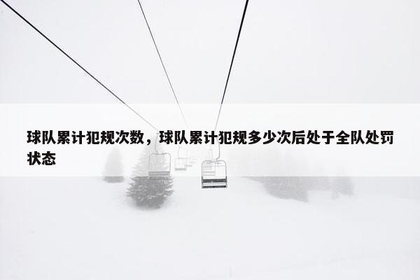 球队累计犯规次数，球队累计犯规多少次后处于全队处罚状态