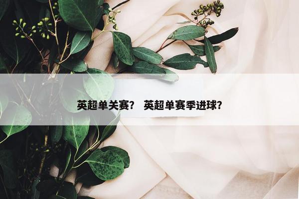 英超单关赛？ 英超单赛季进球？