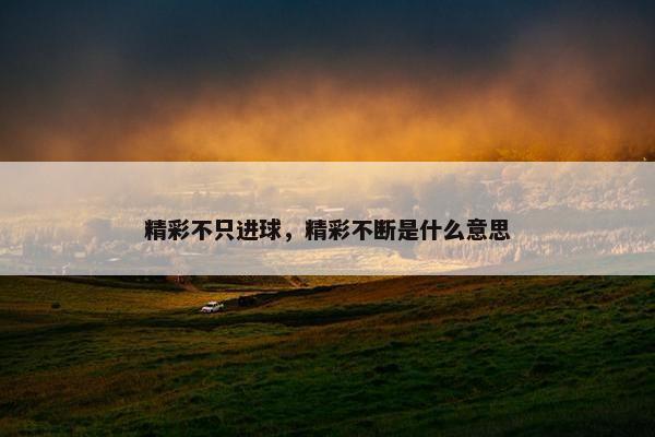 精彩不只进球，精彩不断是什么意思