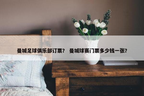 曼城足球俱乐部订票？ 曼城球赛门票多少钱一张？