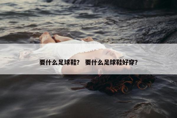 要什么足球鞋？ 要什么足球鞋好穿？