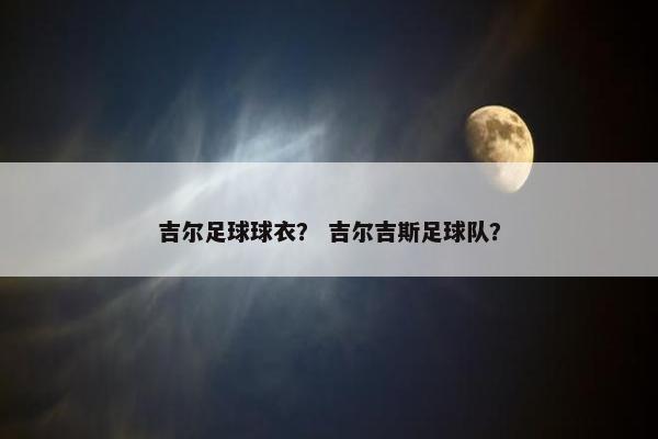 吉尔足球球衣？ 吉尔吉斯足球队？