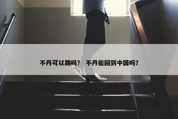 不丹可以踢吗？ 不丹能回到中国吗？