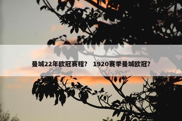 曼城22年欧冠赛程？ 1920赛季曼城欧冠？