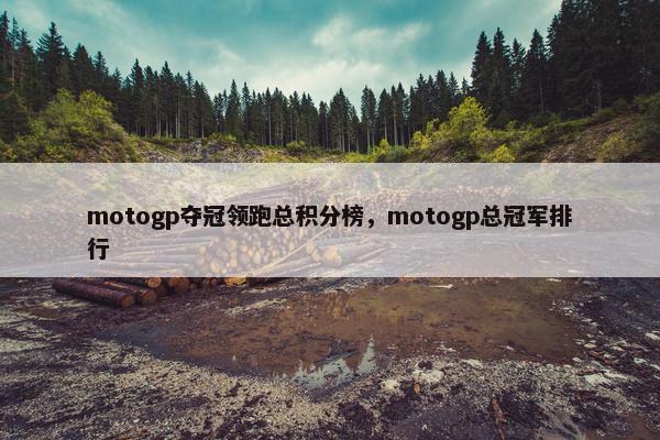 motogp夺冠领跑总积分榜，motogp总冠军排行