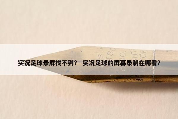 实况足球录屏找不到？ 实况足球的屏幕录制在哪看？