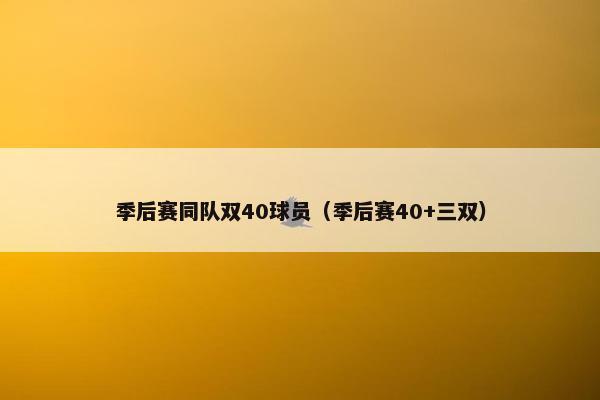 季后赛同队双40球员（季后赛40+三双）