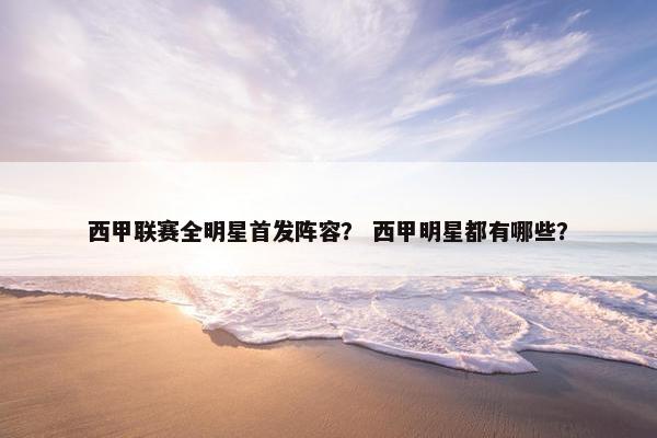 西甲联赛全明星首发阵容？ 西甲明星都有哪些？