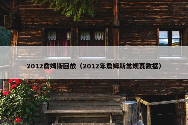 2012詹姆斯回放（2012年詹姆斯常规赛数据）