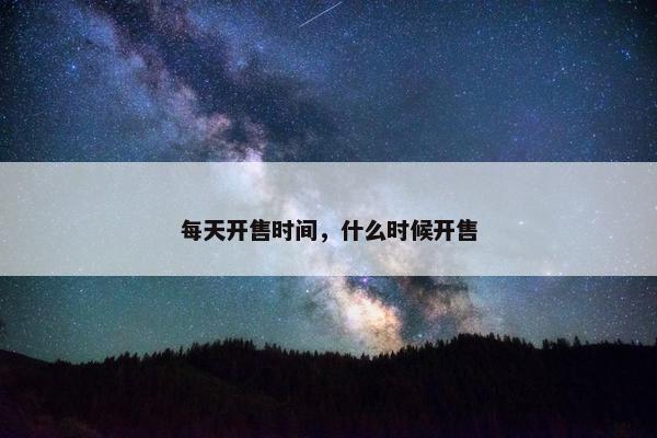 每天开售时间，什么时候开售